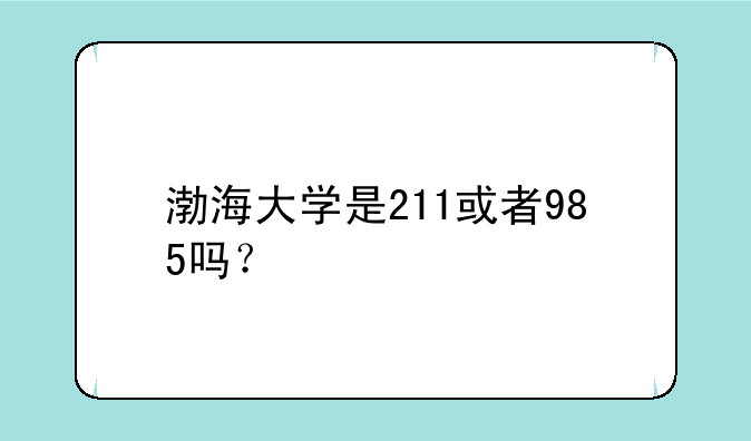 渤海大学是211或者985吗？