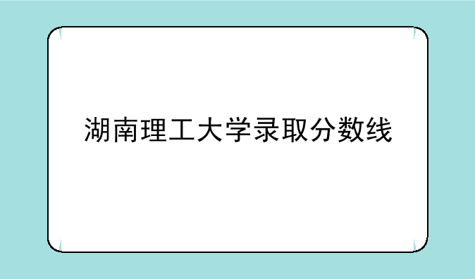 湖南理工大学录取分数线