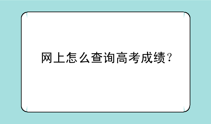 网上怎么查询高考成绩？