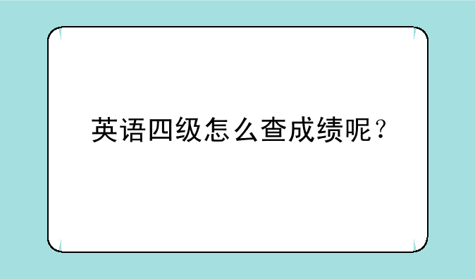 英语四级怎么查成绩呢？