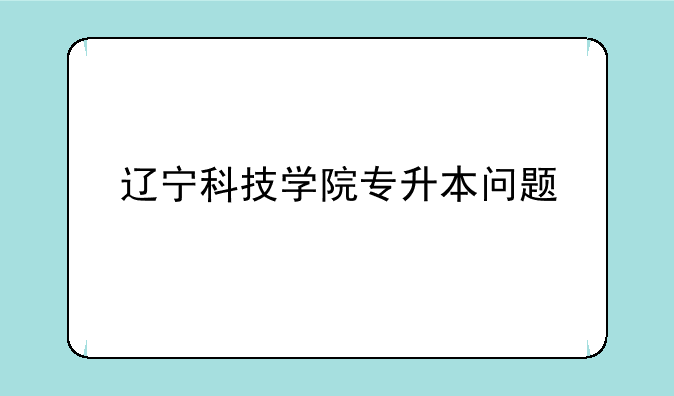 辽宁科技学院专升本问题