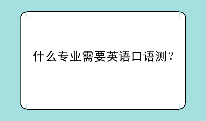 什么专业需要英语口语测？