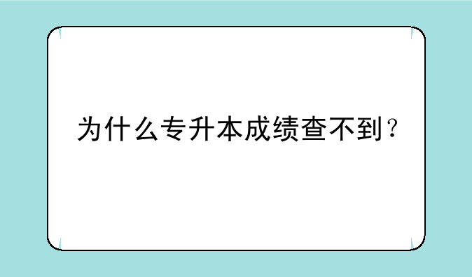 为什么专升本成绩查不到？