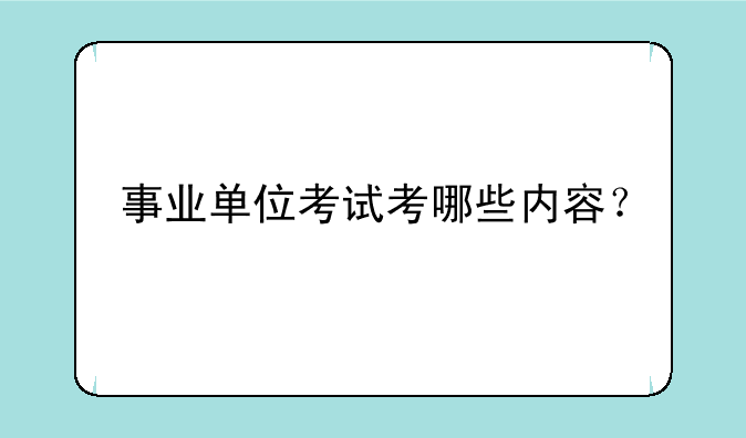 事业单位考试考哪些内容？