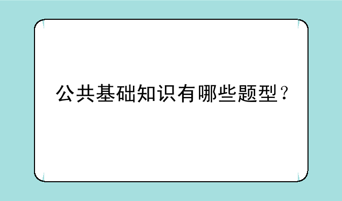 公共基础知识有哪些题型？