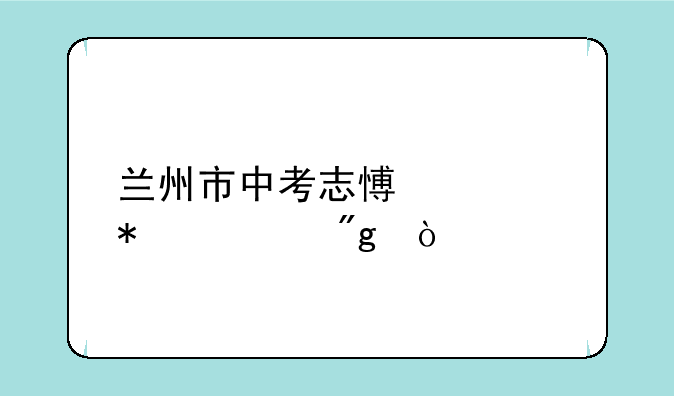 兰州市中考志愿填报规则？