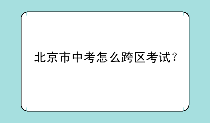 北京市中考怎么跨区考试？