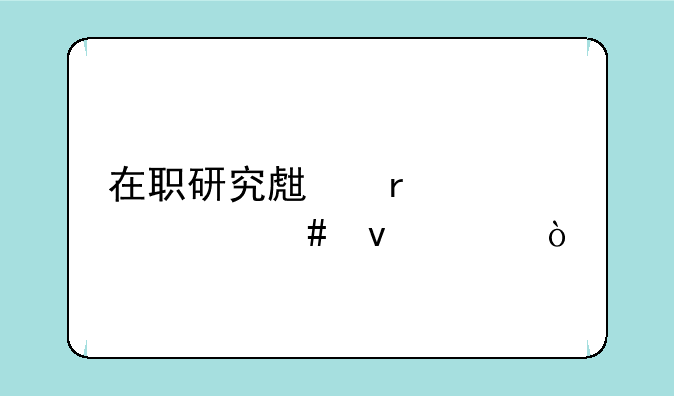 在职研究生需要什么条件？