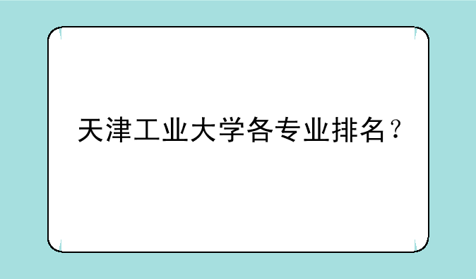 天津工业大学各专业排名？