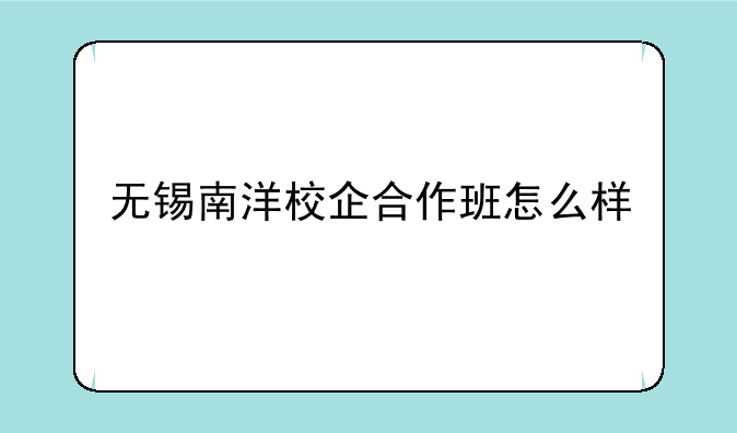 无锡南洋校企合作班怎么样