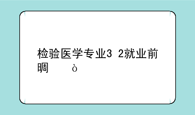 检验医学专业3+2就业前景？