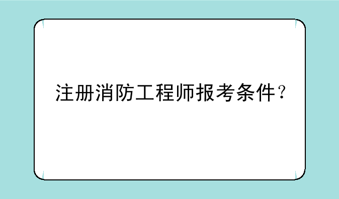 注册消防工程师报考条件？