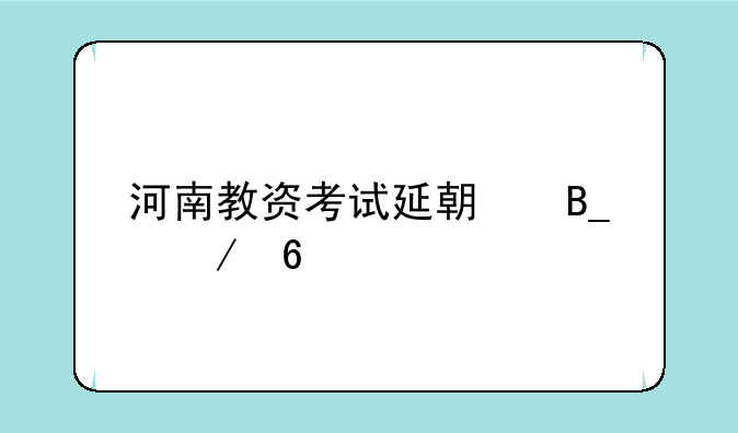 河南教资考试延期吗下半年