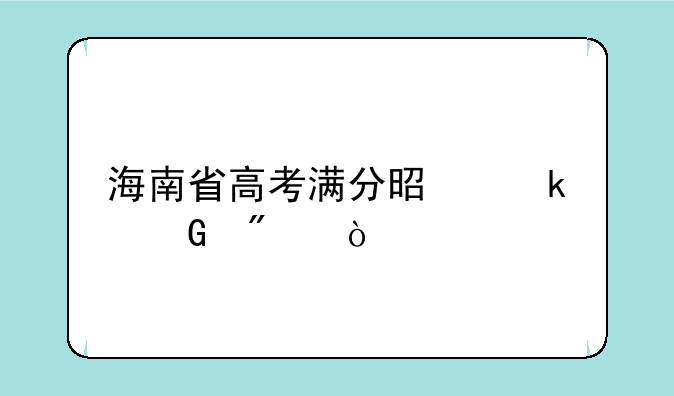 海南省高考满分是多少分？