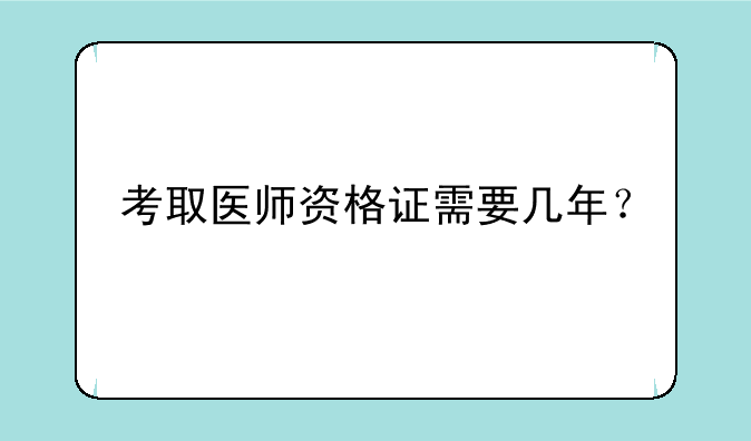 考取医师资格证需要几年？