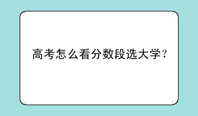 高考怎么看分数段选大学？