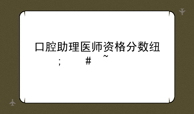 口腔助理医师资格分数线怎么查14