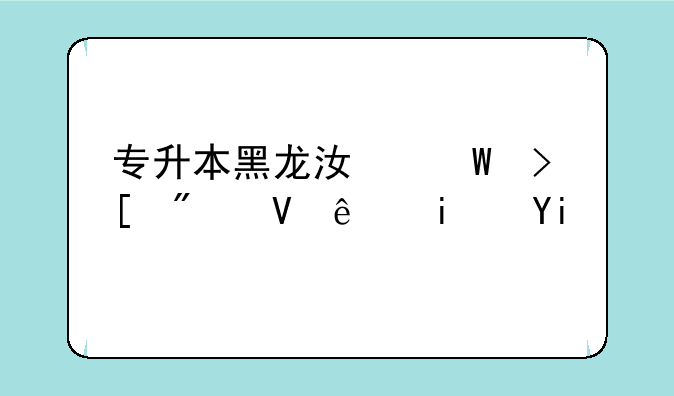专升本黑龙江录取分数线是多少？