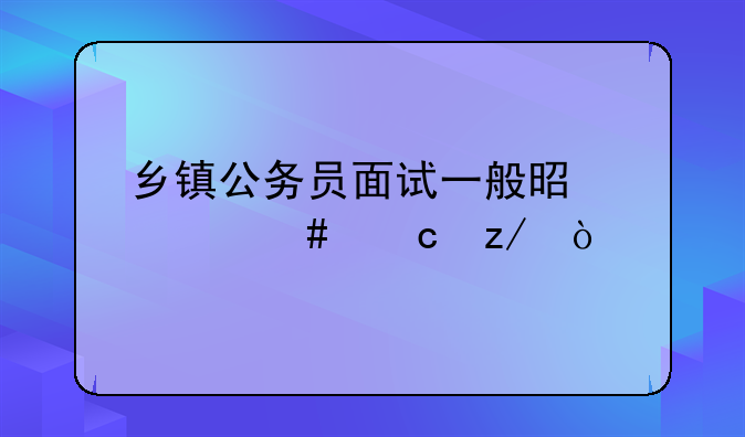 乡镇公务员面试一般是什么题型？