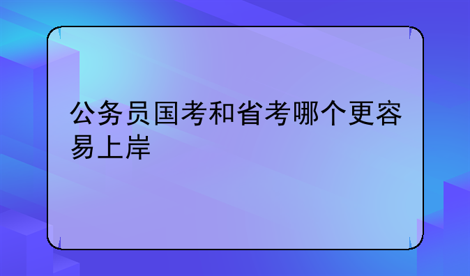 公务员国考和省考哪个更容易上岸