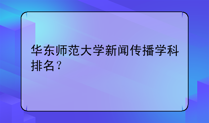 华东师范大学新闻传播学科排名？