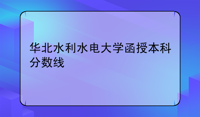 华北水利水电大学函授本科分数线