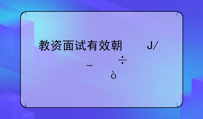教资面试有效期咋计算能考几次？