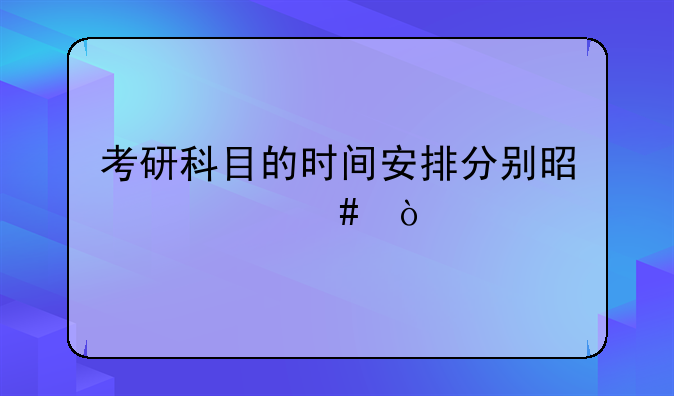 考研科目的时间安排分别是什么？