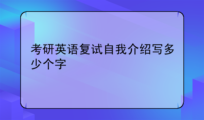 考研英语复试自我介绍写多少个字