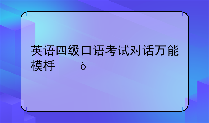 英语四级口语考试对话万能模板？