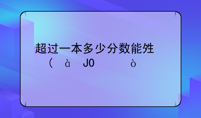 超过一本多少分数能够上985和211？
