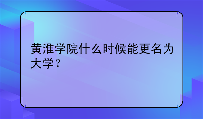 黄淮学院什么时候能更名为大学？