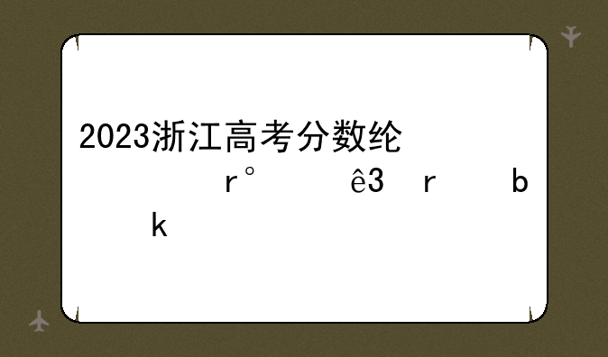 2023浙江高考分数线一本,二本是多少