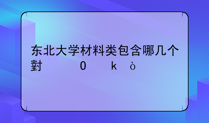 东北大学材料类包含哪几个小专业？