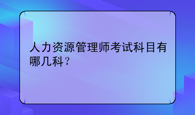 人力资源管理师考试科目有哪几科？