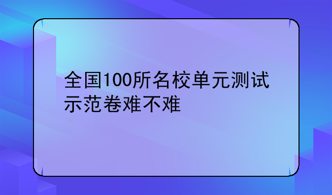 全国100所名校单元测试示范卷难不难