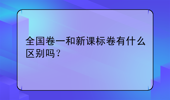 全国卷一和新课标卷有什么区别吗？