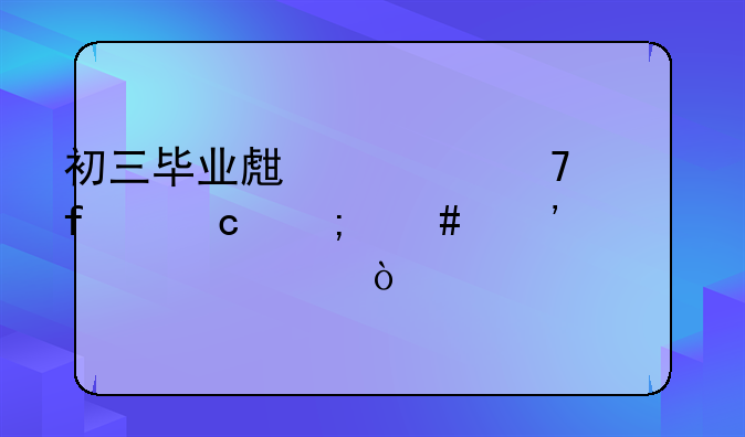 初三毕业生考不上普高怎么选学校？