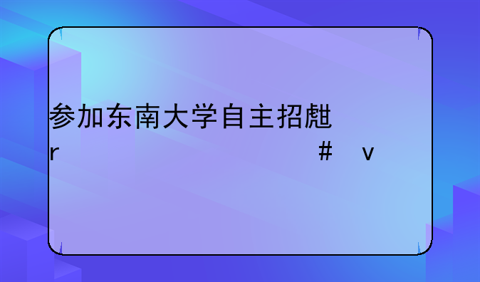 参加东南大学自主招生需要什么条件