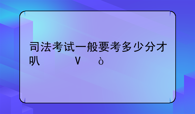 司法考试一般要考多少分才可以啊？