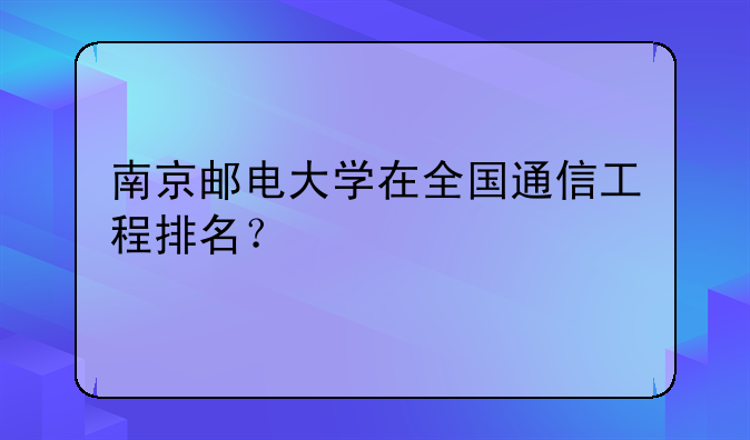 南京邮电大学在全国通信工程排名？