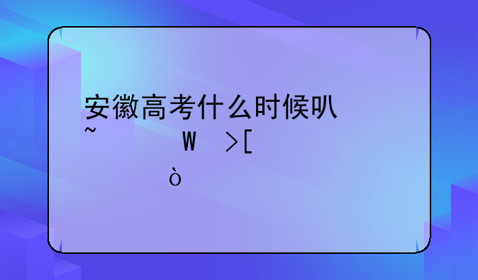 安徽高考什么时候可以查录取学校？