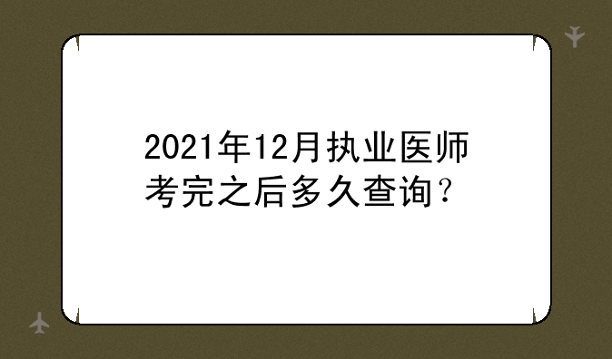 2021年12月执业医师考完之后多久查询？