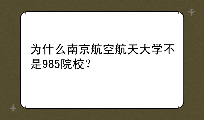 为什么南京航空航天大学不是985院校？
