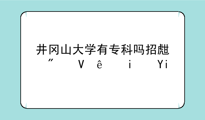 井冈山大学有专科吗招生分数线是多少