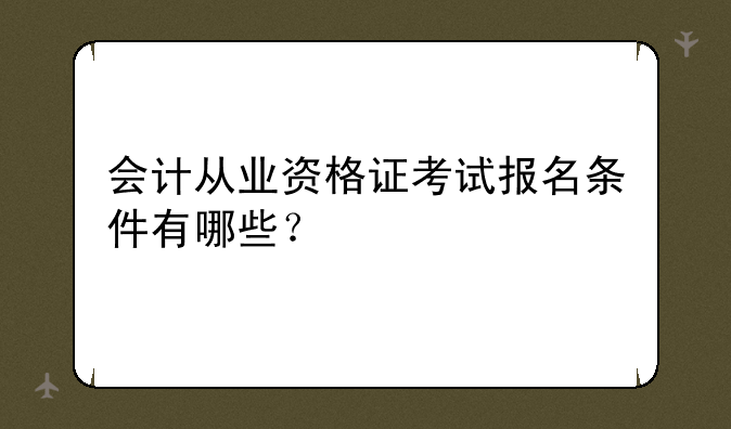 会计从业资格证考试报名条件有哪些？