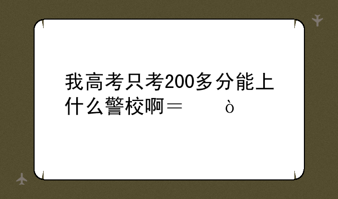 我高考只考200多分能上什么警校啊？！