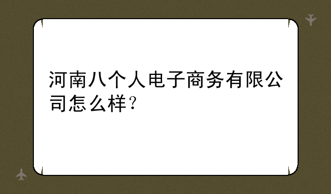 河南八个人电子商务有限公司怎么样