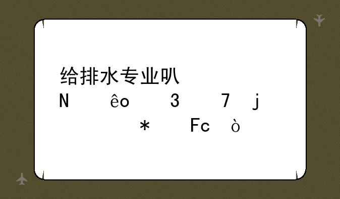 给排水专业可以考哪些职位的公务员？
