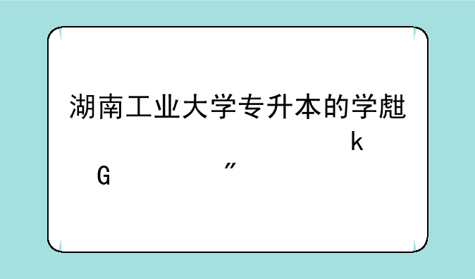 湖南工业大学专升本的学生要修满多少学分才能毕业？